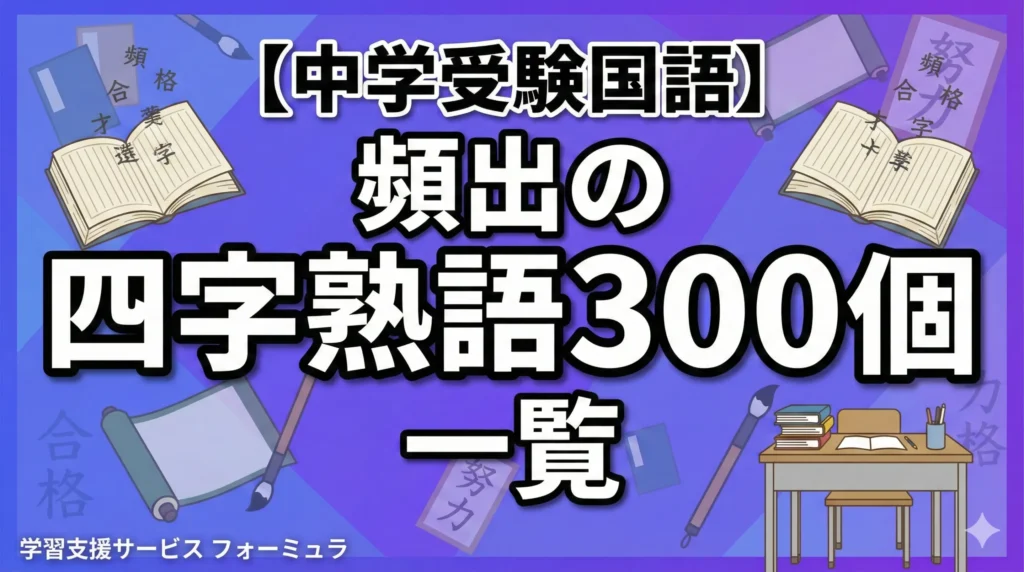 【中学受験国語】頻出の四字熟語300個一覧～重要度別～おすすめのテキストも紹介｜中受プロ講師監修