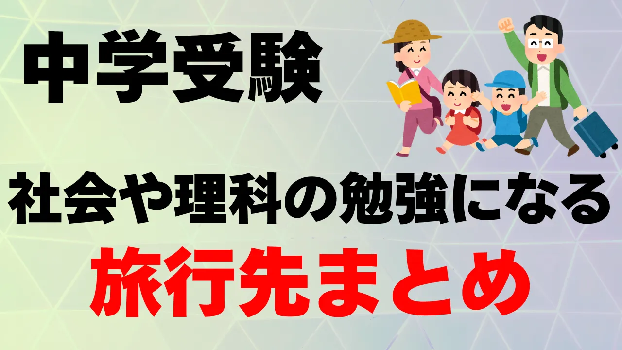 【中学受験社会＆理科】の学習に役立つ旅行先まとめ！〜全国20箇所以上のスポットを解説〜